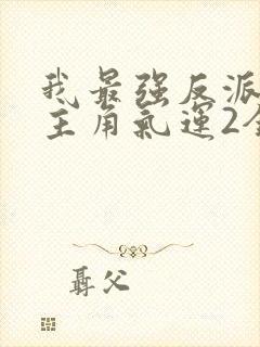 我最强反派掠夺主角气运2全文阅读免费