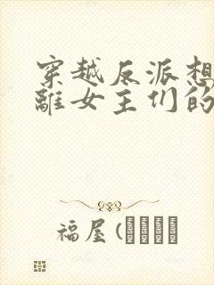 穿越反派想要逃离女主们的修罗场