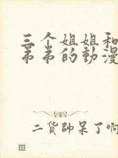 三个姐姐和一个弟弟的动漫叫什么