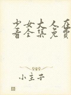 少女大人在线观看全集免费高清