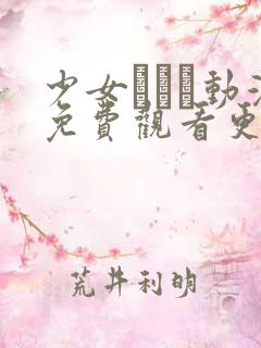 少女たちよ动漫免费观看更新时间