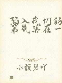 陷入我们的热恋第几集在一起