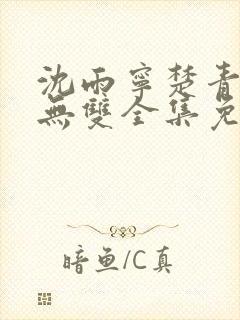 沈雨宁楚青短剧无双全集免费观看