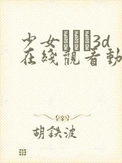 少女たちよ3d在线观看动画免费播放