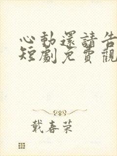 心动还请告诉我短剧免费观看全集