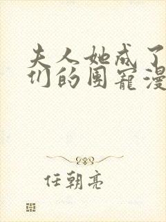 夫人她成了大佬们的团宠漫画下拉式