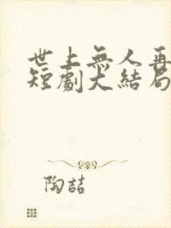 世上无人再爱我短剧大结局