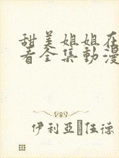 甜美姐姐在线观看全集动漫版