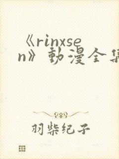 《rinxsen》动漫全集在线观看