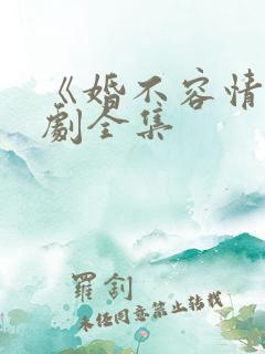 《婚不容情》短剧全集