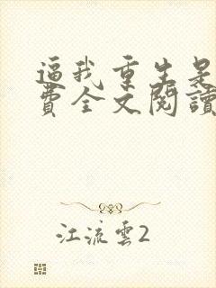 逼我重生是吧免费全文阅读