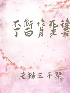 不断作死后我成了白月光最新版