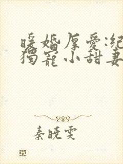 暖婚厚爱:纪总独宠小甜妻