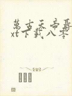 万古天帝聂天txt下载八零电子书