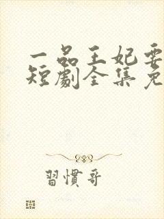 一品王妃要休夫短剧全集免费观看