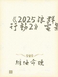 《2025狼群行动2》电影在线观看