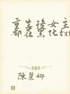 重生后女主每天都在黑化txt下载