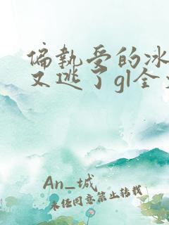 偏执受的冰山攻又逃了gl全文免费阅读小说