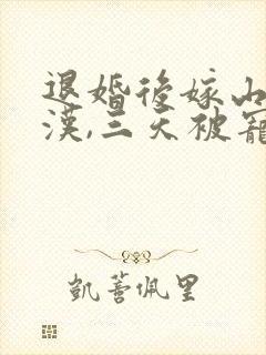 退婚后嫁山野糙汉,三天被宠成宝小说