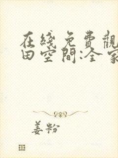 在线免费观看种田空间:全家穿越去逃荒