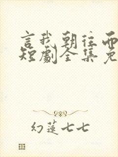 言我朝往而暮来短剧全集免费观看