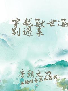 穿越兽世:兽夫别过来