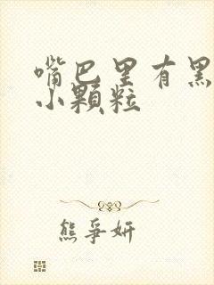 嘴巴里有黑色的小颗粒