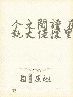 全文阅读 在偏执大佬怀里撒个娇