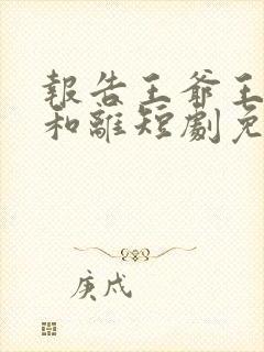 报告王爷王妃要和离短剧免费版观看