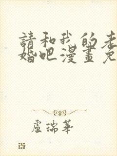 请和我的老公结婚吧漫画免费