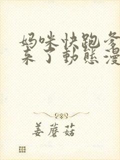 妈咪快跑爹地追来了动态漫画免费