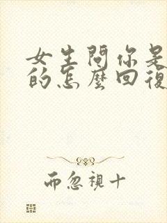 女生问你是干嘛的怎么回复