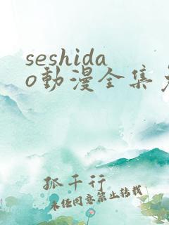 seshidao动漫全集免费观看