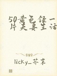 50黄色录一级片夫妻生活