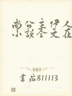 尚公主伊人睽睽小说全文在线阅读