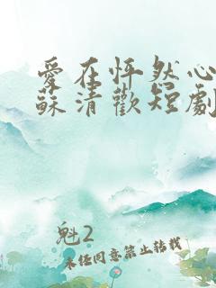 爱在怦然心动时苏清欢短剧免费观看