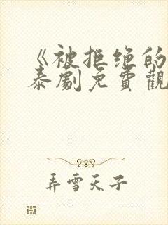 《被拒绝的爱》泰剧免费观看