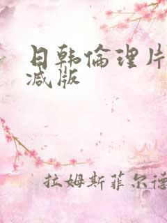 日韩伦理片未删减版