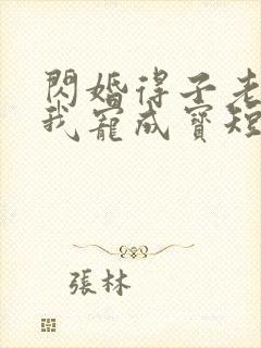 闪婚得子老公把我宠成宝短剧