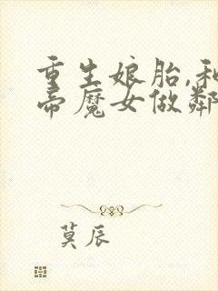 重生娘胎,和女帝魔女做邻居txt下载