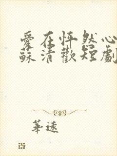 爱在怦然心动时苏清欢短剧免费观看