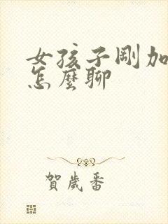 女孩子刚加微信怎么聊