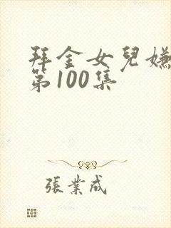 拜金女儿嫌我穷第100集
