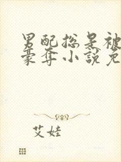 男配总是被强取豪夺小说免费阅读