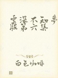 云深不知梦完整版第六集