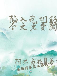 陷入我们的热恋全文免费阅读免费