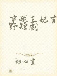 穿越王妃有点儿野短剧