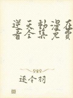 逆天动漫在线观看全集免费播放