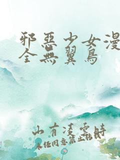 邪恶少女漫画大全无翼鸟