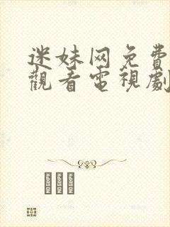 迷妹网免费播放观看电视剧